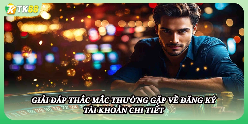 Giải đáp thắc mắc thường gặp về đăng ký tài khoản chi tiết