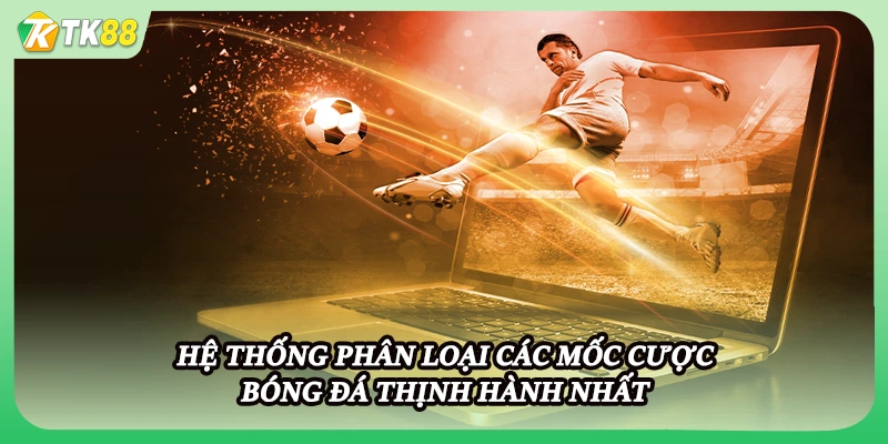 Hệ thống phân loại các mốc cược bóng đá thịnh hành nhất
