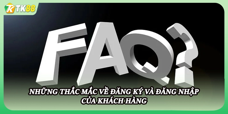 Những thắc mắc về đăng ký và đăng nhập của khách hàng